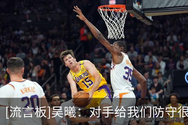 [流言板]吴曦：对手给我们防守很大压力，2-0之后对浙江限制做得不好